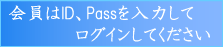 会員はID、Passを入れてﾛｸﾞｲﾝして下さい